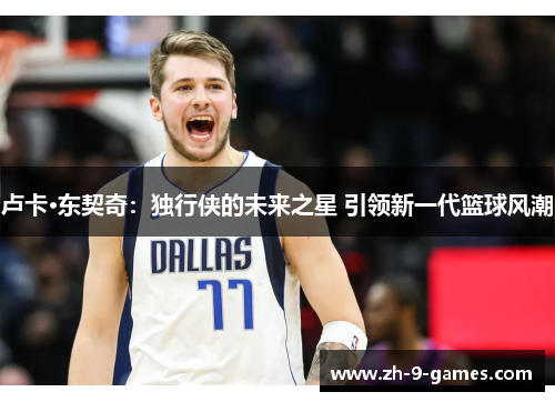 卢卡·东契奇：独行侠的未来之星 引领新一代篮球风潮