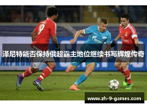 泽尼特能否保持俄超霸主地位继续书写辉煌传奇
